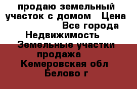 продаю земельный участок с домом › Цена ­ 1 500 000 - Все города Недвижимость » Земельные участки продажа   . Кемеровская обл.,Белово г.